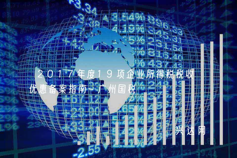 2017年度19項企業(yè)所得稅稅收-優(yōu)惠備案指南-廣州國稅 